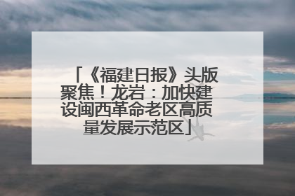 《福建日报》头版聚焦！龙岩：加快建设闽西革命老区高质量发展示范区