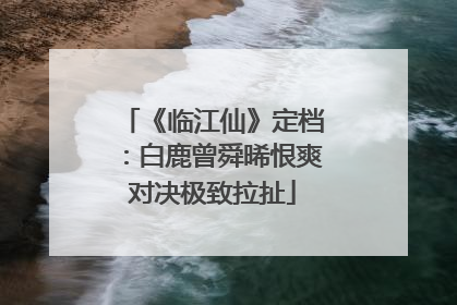 《临江仙》定档：白鹿曾舜晞恨爽对决极致拉扯
