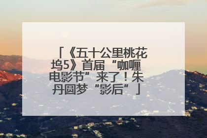 《五十公里桃花坞5》首届“咖喱电影节”来了！朱丹圆梦“影后”