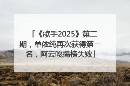 《歌手2025》第二期，单依纯再次获得第一名，阿云嘎揭榜失败