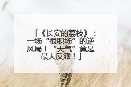 《长安的荔枝》：一场“很职场”的逆风局！“天气”竟是最大反派！