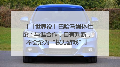 「世界说」巴哈马媒体社论：与谁合作，自有判断，不会沦为“权力游戏”