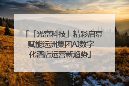 「光富科技」精彩启幕 赋能远洲集团AI数字化酒店运营新趋势