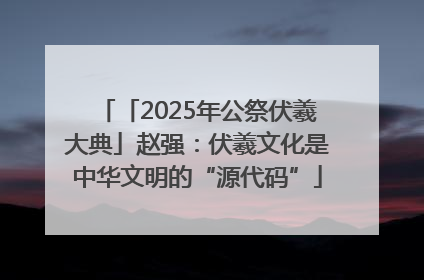 「2025年公祭伏羲大典」赵强：伏羲文化是中华文明的“源代码”