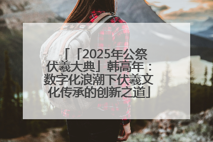 「2025年公祭伏羲大典」韩高年：数字化浪潮下伏羲文化传承的创新之道