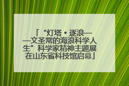 “灯塔 • 逐浪——文圣常的海浪科学人生”科学家精神主题展在山东省科技馆启幕