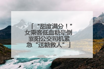 “甜度满分！”女乘客低血糖晕倒 襄阳公交司机紧急“送糖救人”