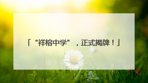 “祥榕中学”，正式揭牌！