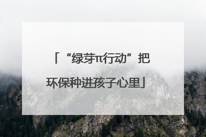 “绿芽π行动”把环保种进孩子心里