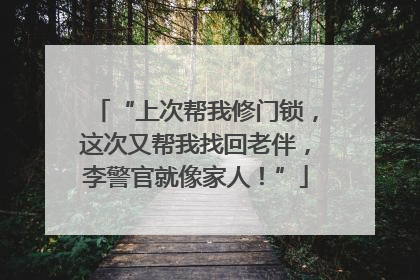 “上次帮我修门锁，这次又帮我找回老伴，李警官就像家人！”