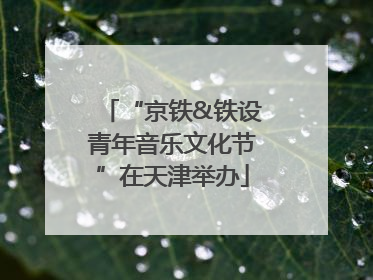 “京铁&铁设青年音乐文化节”在天津举办