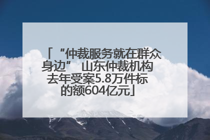 “仲裁服务就在群众身边” 山东仲裁机构去年受案5.8万件标的额604亿元