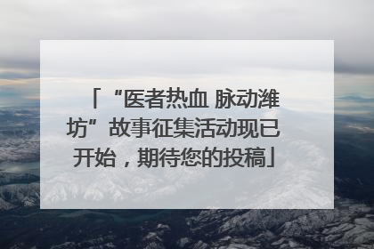 “医者热血 脉动潍坊”故事征集活动现已开始，期待您的投稿