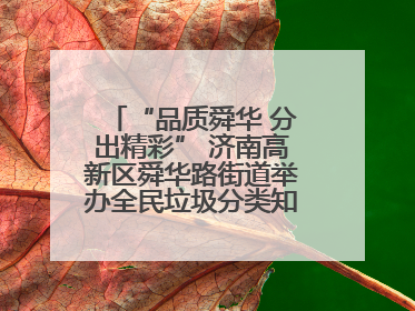 “品质舜华 分出精彩” 济南高新区舜华路街道举办全民垃圾分类知识竞赛