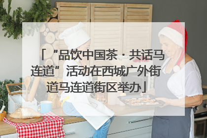 “品饮中国茶・共话马连道”活动在西城广外街道马连道街区举办