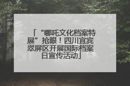 “哪吒文化档案特展”抢眼！四川宜宾翠屏区开展国际档案日宣传活动