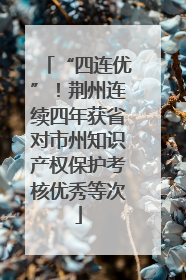“四连优”！荆州连续四年获省对市州知识产权保护考核优秀等次