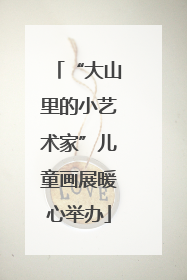 “大山里的小艺术家”儿童画展暖心举办