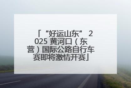 “好运山东” 2025 黄河口（东营）国际公路自行车赛即将激情开赛