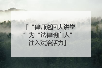 “律师巡回大讲堂”为“法律明白人”注入法治活力