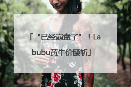 “已经崩盘了”！Labubu黄牛价腰斩
