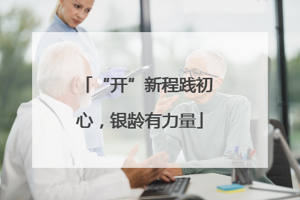 “开”新程践初心，银龄有力量
