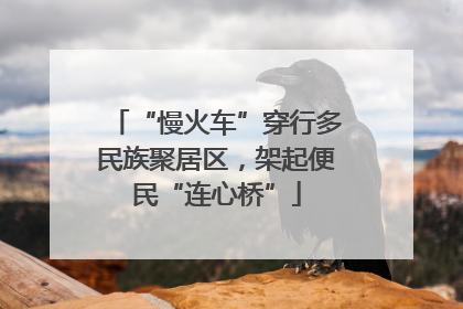 “慢火车”穿行多民族聚居区，架起便民“连心桥”