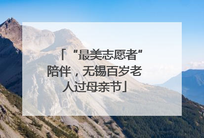 “最美志愿者”陪伴，无锡百岁老人过母亲节