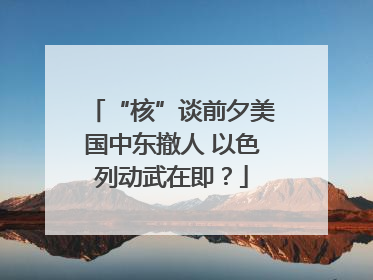 “核”谈前夕美国中东撤人 以色列动武在即？