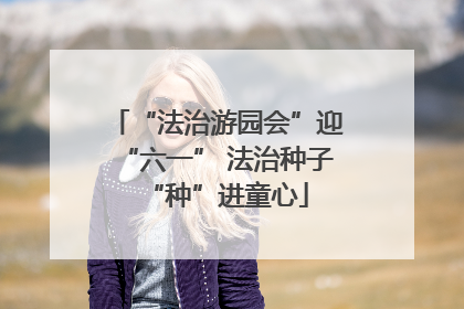 “法治游园会”迎“六一” 法治种子“种”进童心