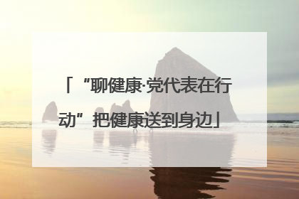 “聊健康·党代表在行动”把健康送到身边