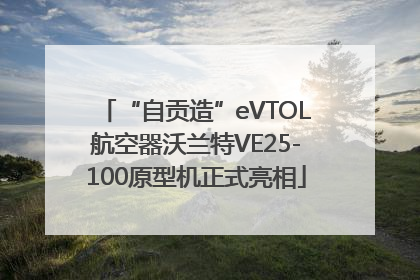 “自贡造”eVTOL航空器沃兰特VE25-100原型机正式亮相