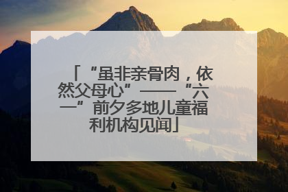 “虽非亲骨肉，依然父母心”——“六一”前夕多地儿童福利机构见闻