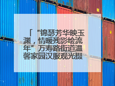 “锦瑟芳华映玉渊，情暖残影绘流年”万寿路街道温馨家园汉服观光摄影实践活动