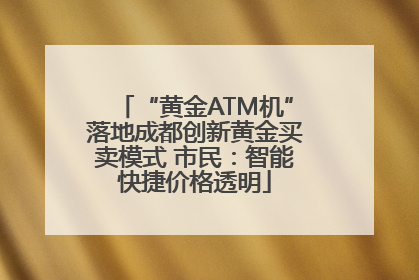“黄金ATM机”落地成都创新黄金买卖模式 市民：智能快捷价格透明