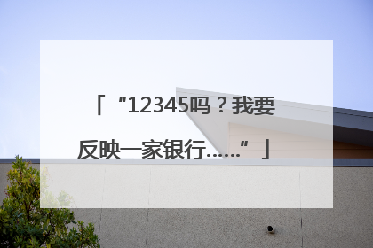“12345吗？我要反映一家银行……”