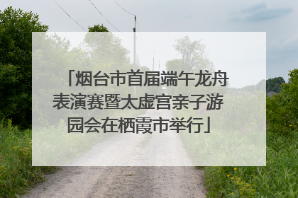 烟台市首届端午龙舟表演赛暨太虚宫亲子游园会在栖霞市举行