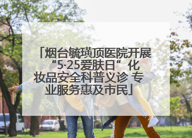 烟台毓璜顶医院开展“5·25爱肤日”化妆品安全科普义诊 专业服务惠及市民