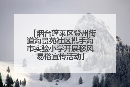 烟台蓬莱区登州街道海景苑社区携手海市实验小学开展移风易俗宣传活动