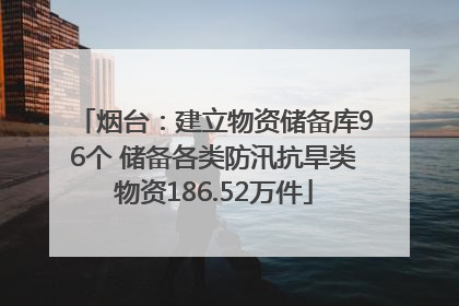 烟台：建立物资储备库96个 储备各类防汛抗旱类物资186.52万件