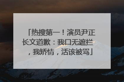 热搜第一！演员尹正长文道歉：我口无遮拦，我矫情，活该被骂