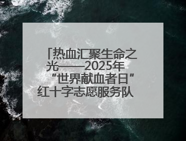 热血汇聚生命之光——2025年“世界献血者日”红十字志愿服务队在行动