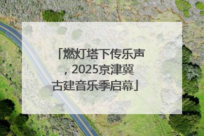 燃灯塔下传乐声，2025京津冀古建音乐季启幕