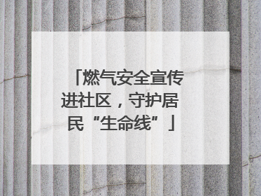 燃气安全宣传进社区，守护居民“生命线”