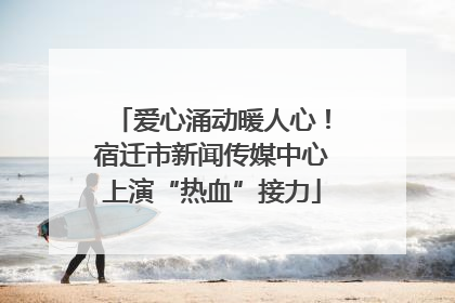 爱心涌动暖人心！宿迁市新闻传媒中心上演“热血”接力