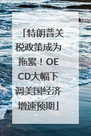 特朗普关税政策成为拖累！OECD大幅下调美国经济增速预期