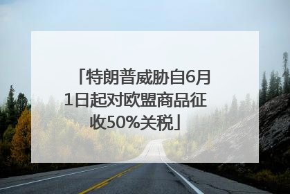 特朗普威胁自6月1日起对欧盟商品征收50%关税