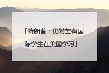 特朗普：仍希望有国际学生在美国学习