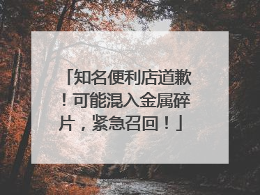 知名便利店道歉！可能混入金属碎片，紧急召回！