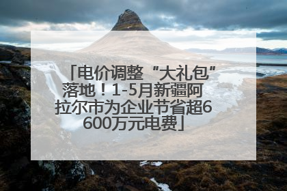 电价调整“大礼包”落地！1-5月新疆阿拉尔市为企业节省超6600万元电费